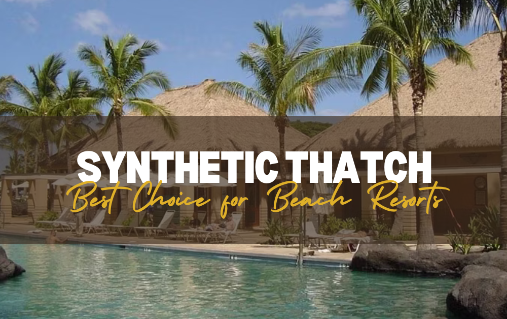 Reasons Why Synthetic Thatch is the Best Choice for Beach Resorts in 2025