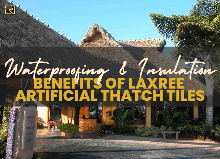Waterproofing and Insulation Benefits of LaxRee Artificial Thatch Tiles